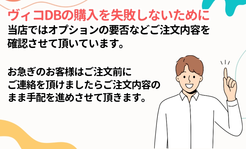 当店ではヴィコDBをご注文頂いた際にオプションが必要か確認しています